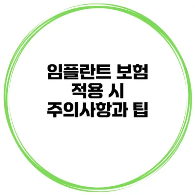 임플란트 보험 적용 시 주의사항과 팁