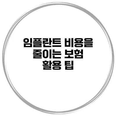 임플란트 비용을 줄이는 보험 활용 팁