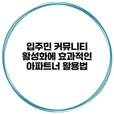 입주민 커뮤니티 활성화에 효과적인 아파트너 활용법