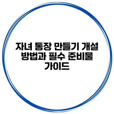 자녀 통장 만들기: 개설 방법과 필수 준비물 가이드