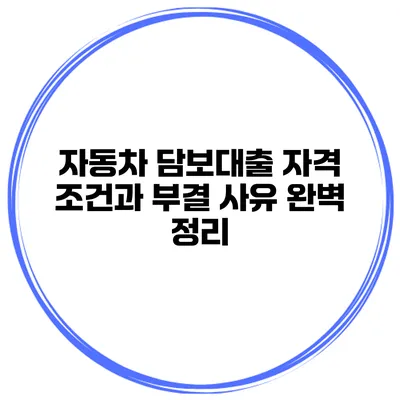 자동차 담보대출: 자격 조건과 부결 사유 완벽 정리