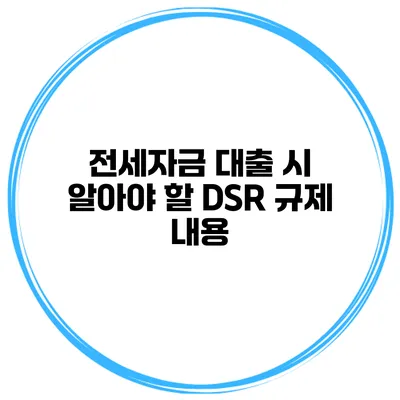 전세자금 대출 시 알아야 할 DSR 규제 내용
