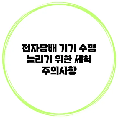 전자담배 기기 수명 늘리기 위한 세척 주의사항