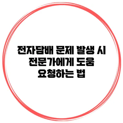 전자담배 문제 발생 시 전문가에게 도움 요청하는 법
