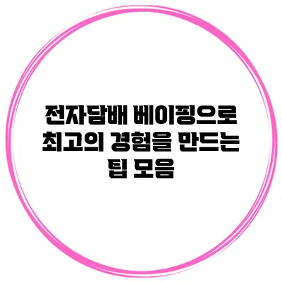 전자담배 베이핑으로 최고의 경험을 만드는 팁 모음