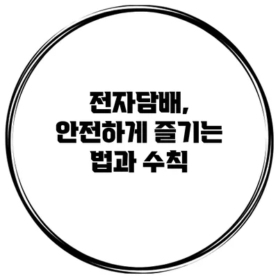 전자담배, 안전하게 즐기는 법과 수칙