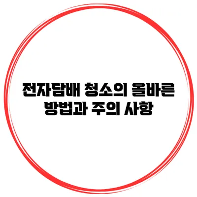 전자담배 청소의 올바른 방법과 주의 사항
