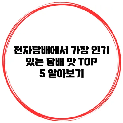 전자담배에서 가장 인기 있는 담배 맛 TOP 5 알아보기