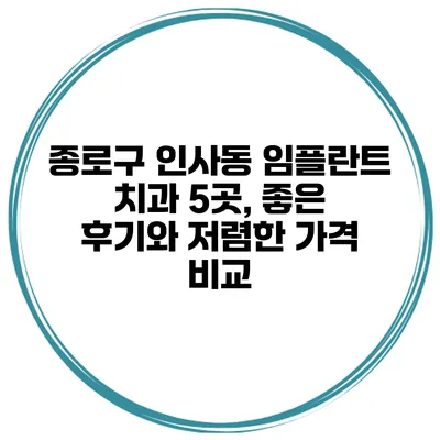 종로구 인사동 임플란트 치과 5곳, 좋은 후기와 저렴한 가격 비교