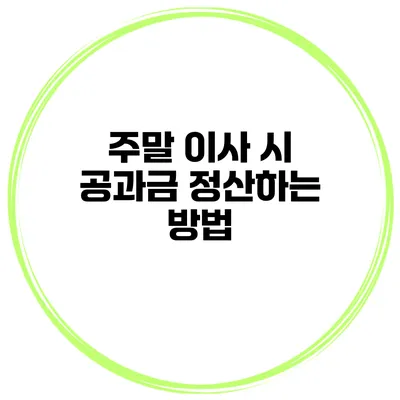 주말 이사 시 공과금 정산하는 방법