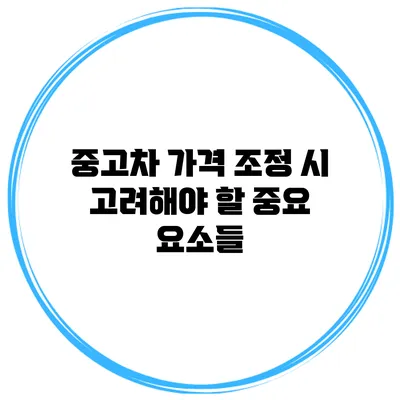 중고차 가격 조정 시 고려해야 할 중요 요소들