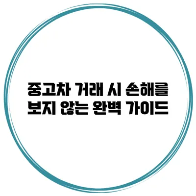 중고차 거래 시 손해를 보지 않는 완벽 가이드
