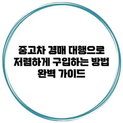 중고차 경매 대행으로 저렴하게 구입하는 방법 완벽 가이드