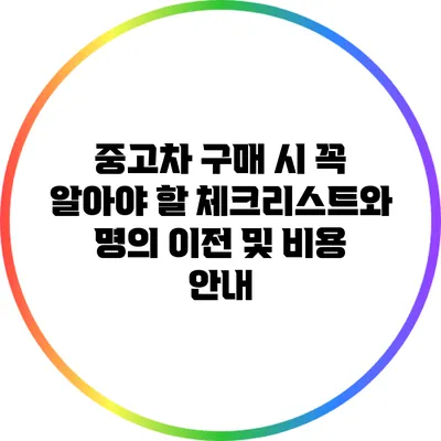 중고차 구매 시 꼭 알아야 할 체크리스트와 명의 이전 및 비용 안내