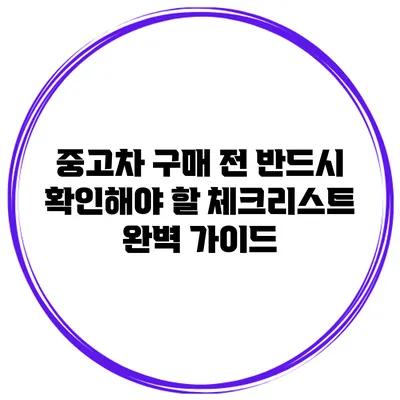 중고차 구매 전 반드시 확인해야 할 체크리스트 완벽 가이드