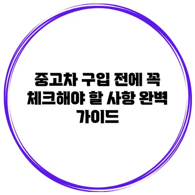중고차 구입 전에 꼭 체크해야 할 사항 완벽 가이드