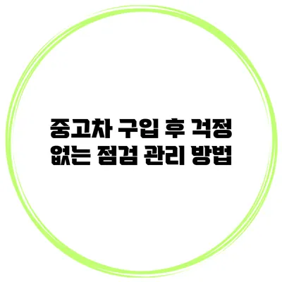 중고차 구입 후 걱정 없는 점검 관리 방법