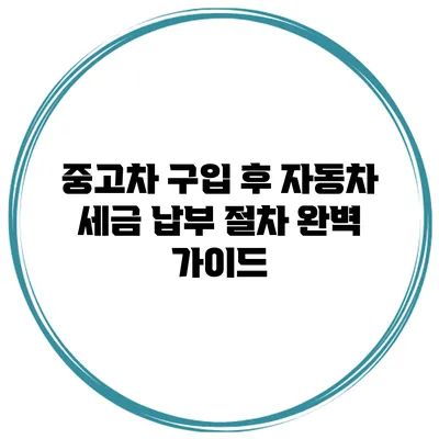 중고차 구입 후 자동차 세금 납부 절차 완벽 가이드