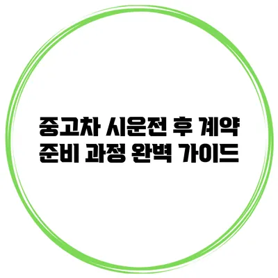중고차 시운전 후 계약 준비 과정 완벽 가이드