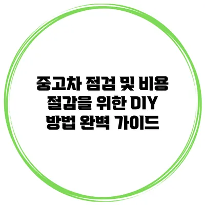 중고차 점검 및 비용 절감을 위한 DIY 방법 완벽 가이드
