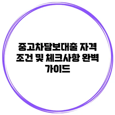 중고차담보대출 자격 조건 및 체크사항 완벽 가이드
