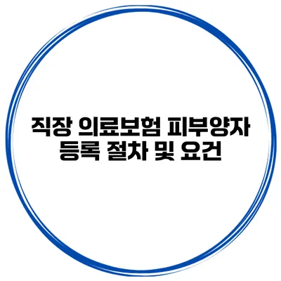 직장 의료보험 피부양자 등록 절차 및 요건