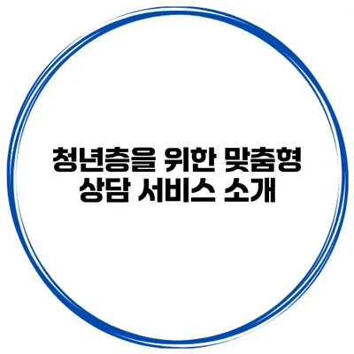 청년층을 위한 맞춤형 상담 서비스 소개