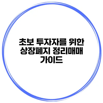 초보 투자자를 위한 상장폐지 정리매매 가이드