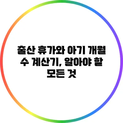 출산 휴가와 아기 개월 수 계산기, 알아야 할 모든 것