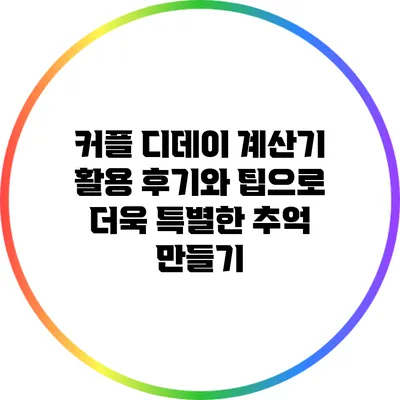 커플 디데이 계산기: 활용 후기와 팁으로 더욱 특별한 추억 만들기