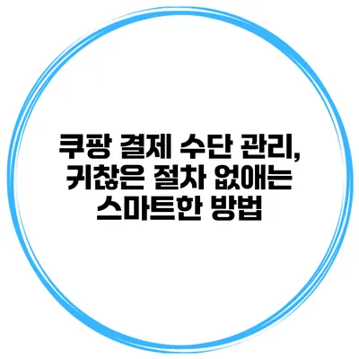 쿠팡 결제 수단 관리, 귀찮은 절차 없애는 스마트한 방법