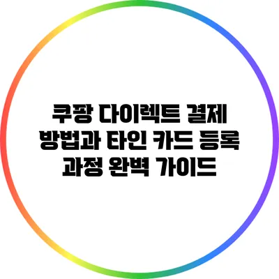쿠팡 다이렉트 결제 방법과 타인 카드 등록 과정 완벽 가이드