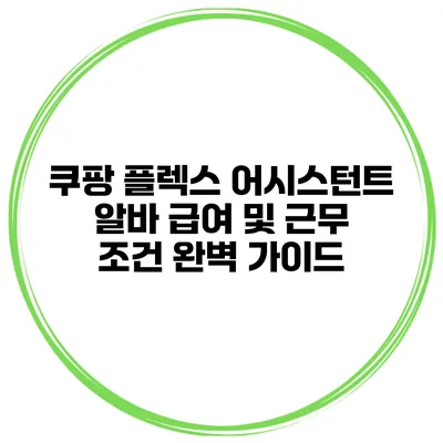 쿠팡 플렉스 어시스턴트 알바 급여 및 근무 조건 완벽 가이드