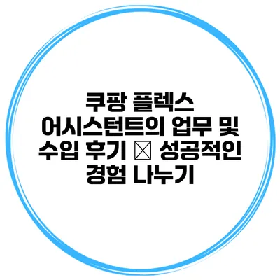쿠팡 플렉스 어시스턴트의 업무 및 수입 후기 – 성공적인 경험 나누기