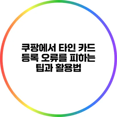 쿠팡에서 타인 카드 등록 오류를 피하는 팁과 활용법