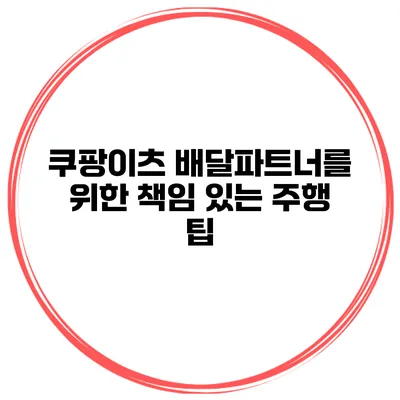 쿠팡이츠 배달파트너를 위한 책임 있는 주행 팁