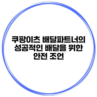 쿠팡이츠 배달파트너의 성공적인 배달을 위한 안전 조언
