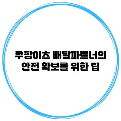 쿠팡이츠 배달파트너의 안전 확보를 위한 팁