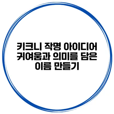 키크니 작명 아이디어: 귀여움과 의미를 담은 이름 만들기