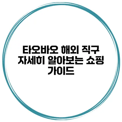 타오바오 해외 직구 자세히 알아보는 쇼핑 가이드