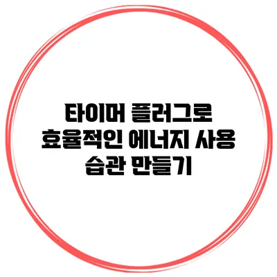 타이머 플러그로 효율적인 에너지 사용 습관 만들기