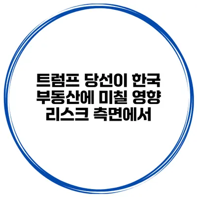 트럼프 당선이 한국 부동산에 미칠 영향 리스크 측면에서