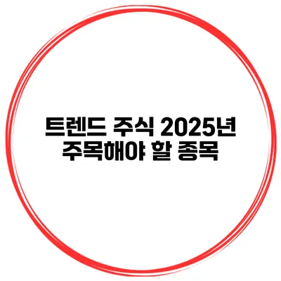 트렌드 주식 2025년 주목해야 할 종목