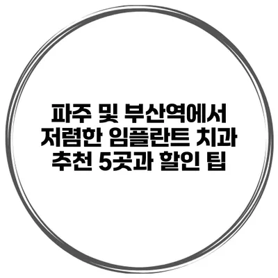 파주 및 부산역에서 저렴한 임플란트 치과 추천 5곳과 할인 팁