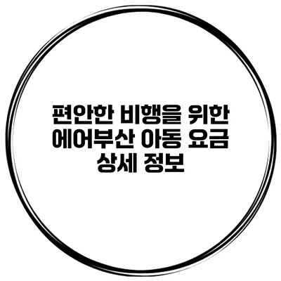 편안한 비행을 위한 에어부산 아동 요금 상세 정보