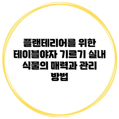 플랜테리어를 위한 테이블야자 기르기: 실내 식물의 매력과 관리 방법
