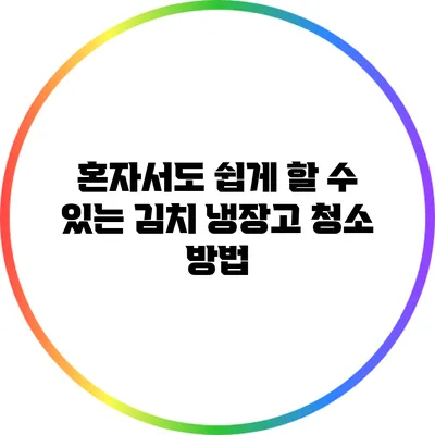 혼자서도 쉽게 할 수 있는 김치 냉장고 청소 방법