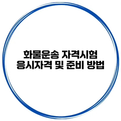 화물운송 자격시험 응시자격 및 준비 방법