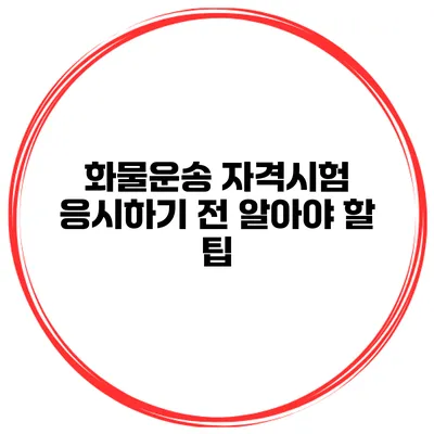 화물운송 자격시험 응시하기 전 알아야 할 팁