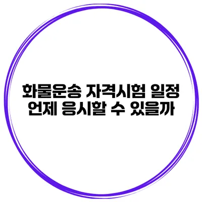 화물운송 자격시험 일정 언제 응시할 수 있을까?